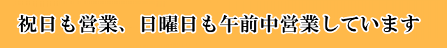 祝日も営業、日曜日も午前中営業しています