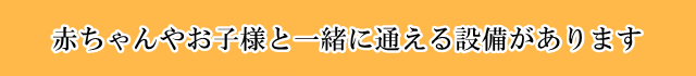 赤ちゃんやお子様と一緒に通える設備があります