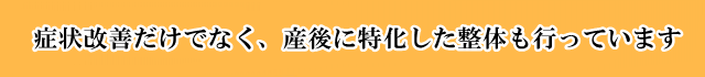 症状改善だけでなく、産後に特化した整体も行っています